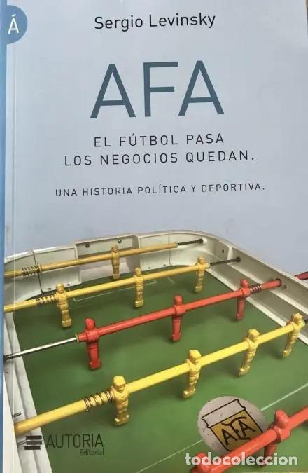 books: AFA EL FUTBOL PASA LOS NEGOCIOS QUEDAN - SERGIO LEVINSKY