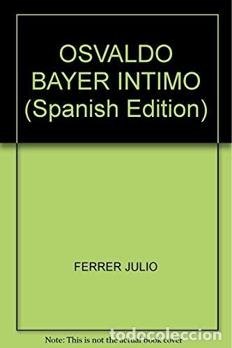 Libros: OSVALDO BAYER INTIMO . CONVERSACIONES CON EL ETERNO LIBERTARIO - FERRER , JULIO