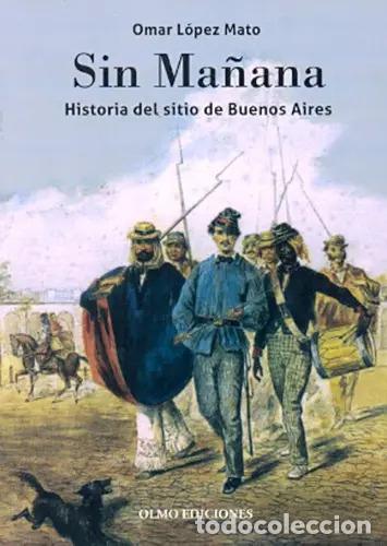 books: Sin Ma&ntilde;ana: Historia Del Sitio De Buenos Aires, De Omar Lopez Mato. Editorial Olmo Ediciones, Tapa B