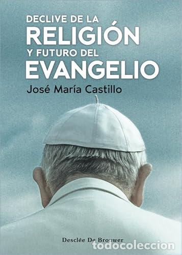 Livres: CASTILLO, Jos&eacute; Mar&iacute;a.- - Declive de la Religi&oacute;n y futuro del Evangelio.