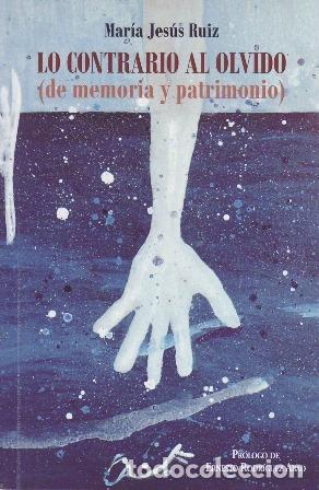B&uuml;cher: RUIZ, Mar&iacute;a Jes&uacute;s.- - Lo contrario al olvido. De memoria y de patrimonio.