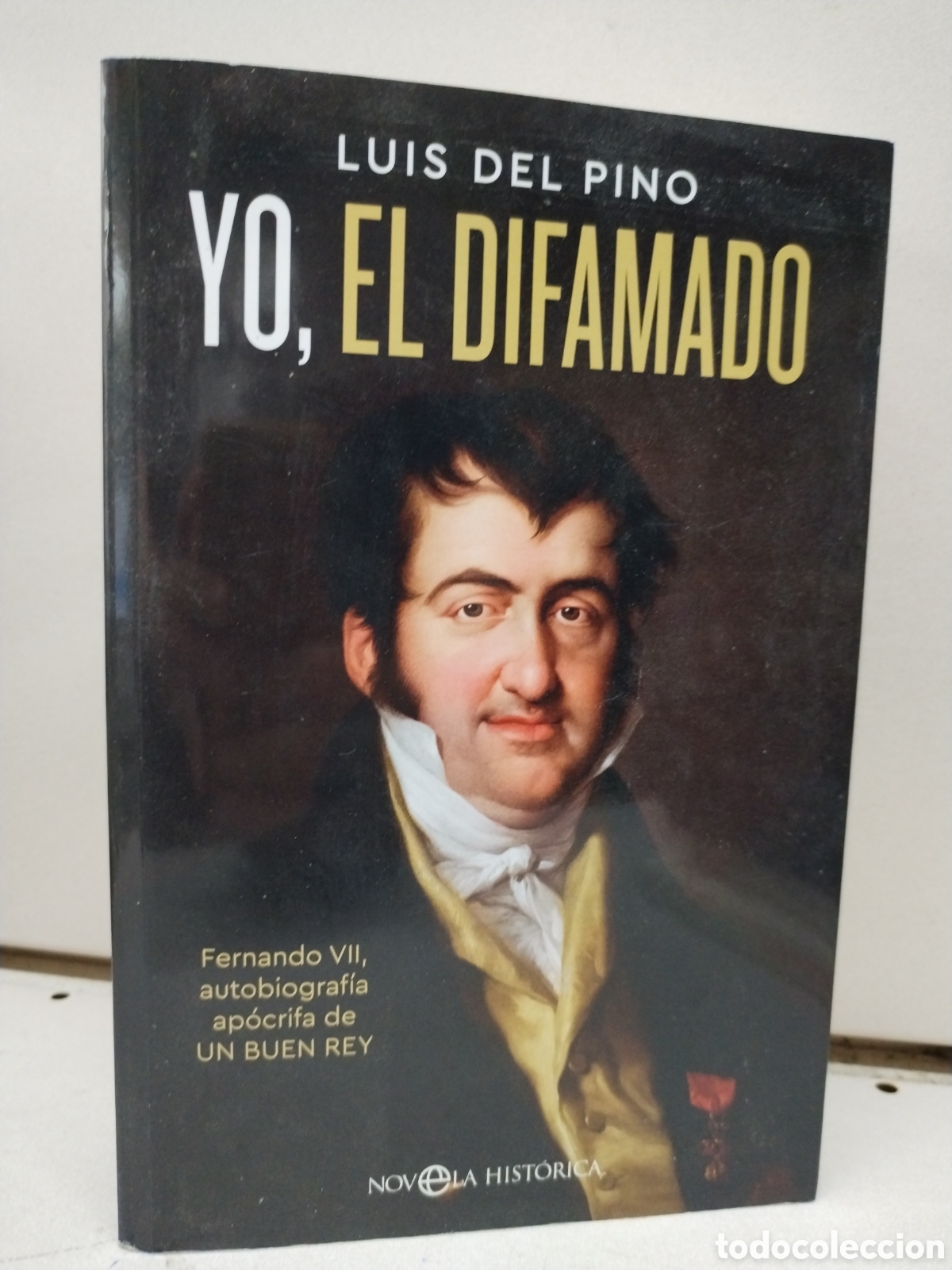 Livres: Yo, el difamado: Fernando VII. Autobiograf&iacute;a ap&oacute;crifa de un buen rey - Del Pino, Luis