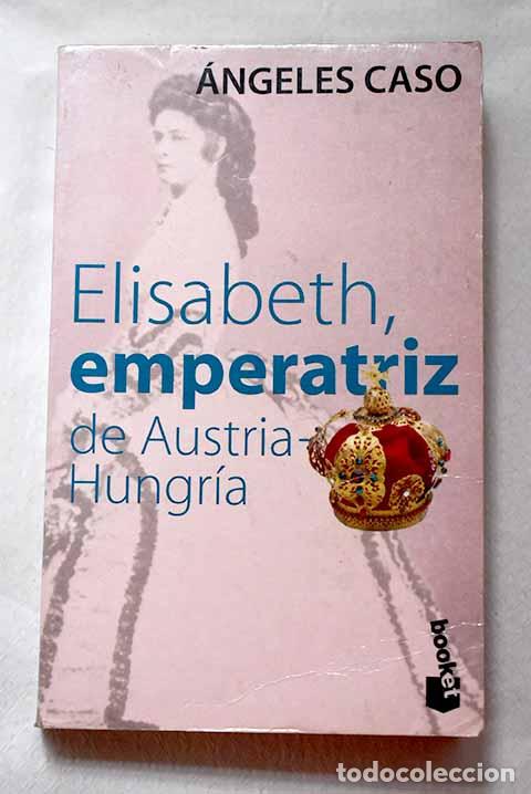Libros: Elisabeth, Emperatriz De Austria-Hungr&iacute;a.- Caso, &Aacute;ngeles