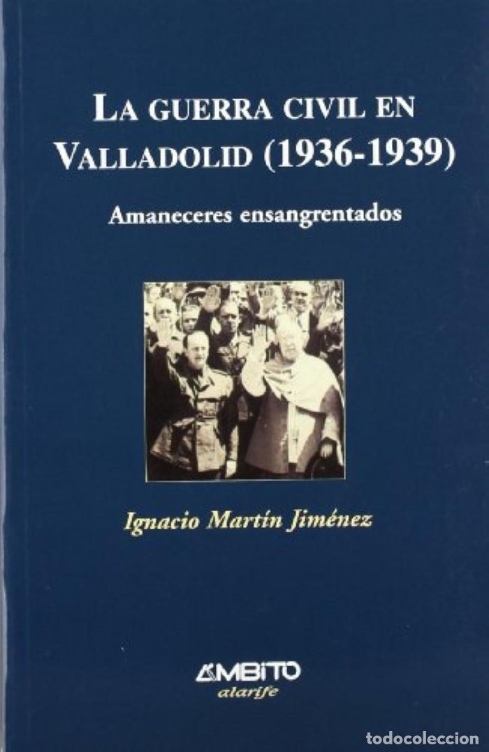 Libros: LA GUERRA CIVIL EN VALLADOLID, 1936-1939. AMANECERES ENSANGRENTADOS - Ignacio Mart&iacute;n Jim&eacute;nez