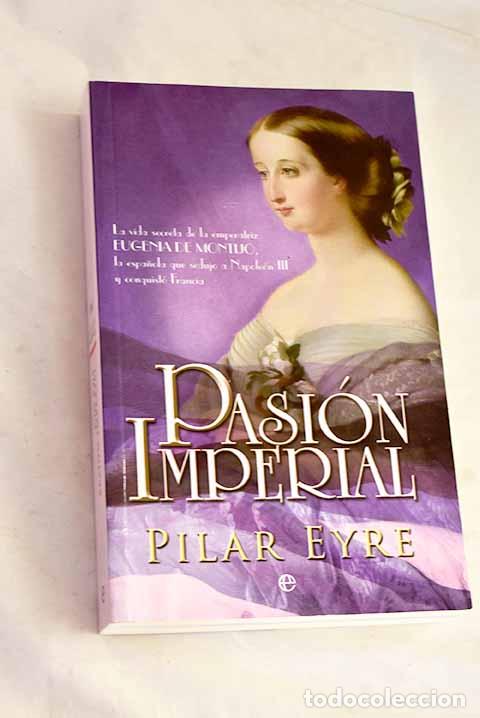 Libros: Pasi&oacute;n imperial: la vida secreta de la emperatriz Eugenia de Montijo.- Eyre, Pilar