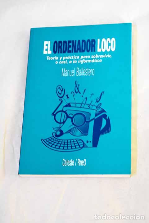 books: El ordenador loco: teor&iacute;a y pr&aacute;ctica para sobrevivir, o casi, a la inform&aacute;tica.- Ballestero, Manuel