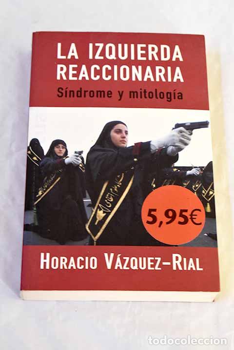 Libros: La izquierda reaccionaria: s&iacute;ndrome y mitolog&iacute;a.- V&aacute;zquez Rial, Horacio