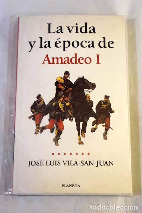 Libros: La vida y la &eacute;poca de Amadeo I : el rey caballero.- Vila-San-Juan, Jos&eacute; Luis