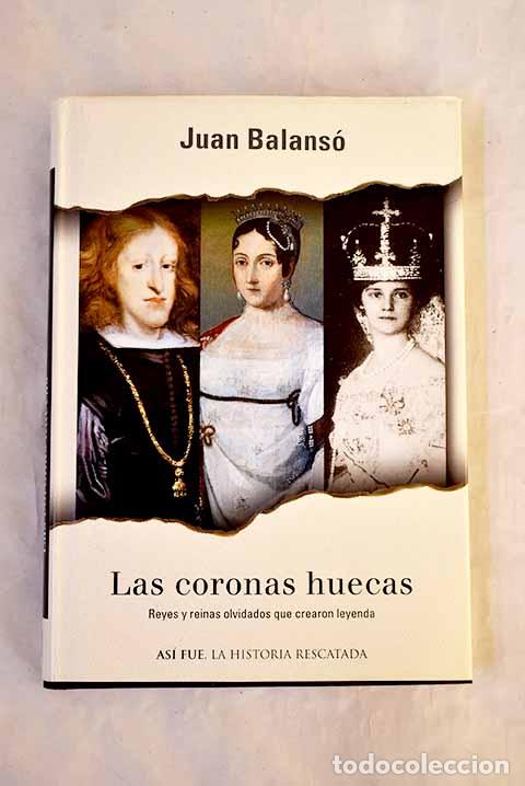 Libri di seconda mano: Las coronas huecas: reyes y reinas olvidados que crearon leyenda.- Balans&oacute;, Juan