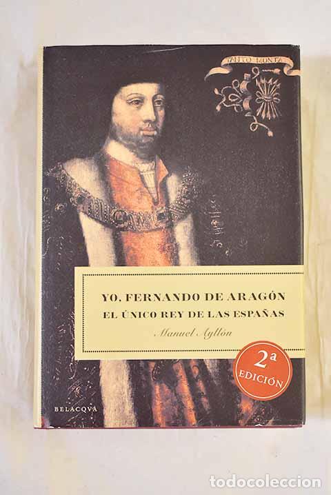 B&uuml;cher: Yo, Fernando de Arag&oacute;n: el &uacute;nico rey de las Espa&ntilde;as.- Ayll&oacute;n Campillo, Manuel