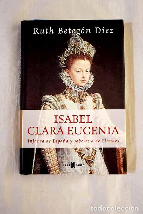 Libri di seconda mano: Isabel Clara Eugenia: Infanta de Espa&ntilde;a y soberana de Flandes.- Beteg&oacute;n D&iacute;ez, Ruth