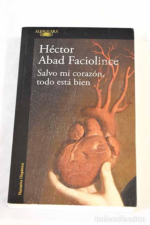 B&uuml;cher: Salvo mi coraz&oacute;n, todo est&aacute; bien.- Abad Faciolince, H&eacute;ctor