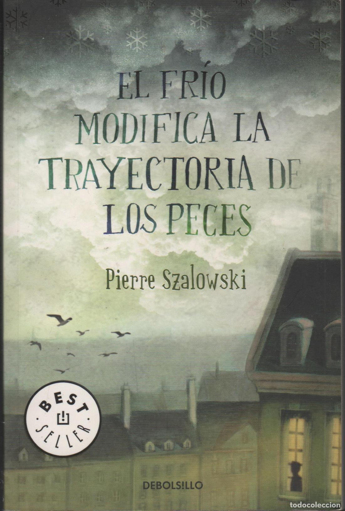 Libros: EL FR&Iacute;O MODIFICA LA TRAYECTORIA DE LOS PECES SZALOWSKI, PIERRE.- EDITORIAL: Debolsillo - SZAL