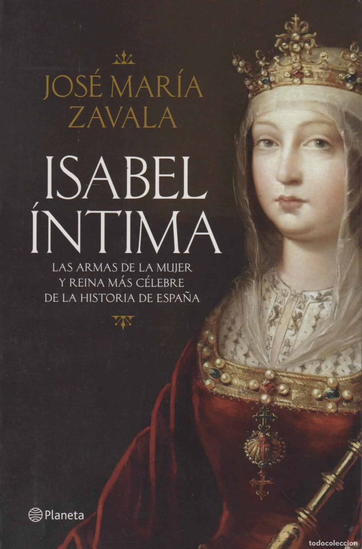 Libros: ISABEL &Iacute;NTIMA : LAS ARMAS DE LA MUJER Y REINA M&Aacute;S C&Eacute;LEBRE DE LA HISTORIA DE ESPA&Ntilde;A ZAVALA, JOS&Eacute; MA