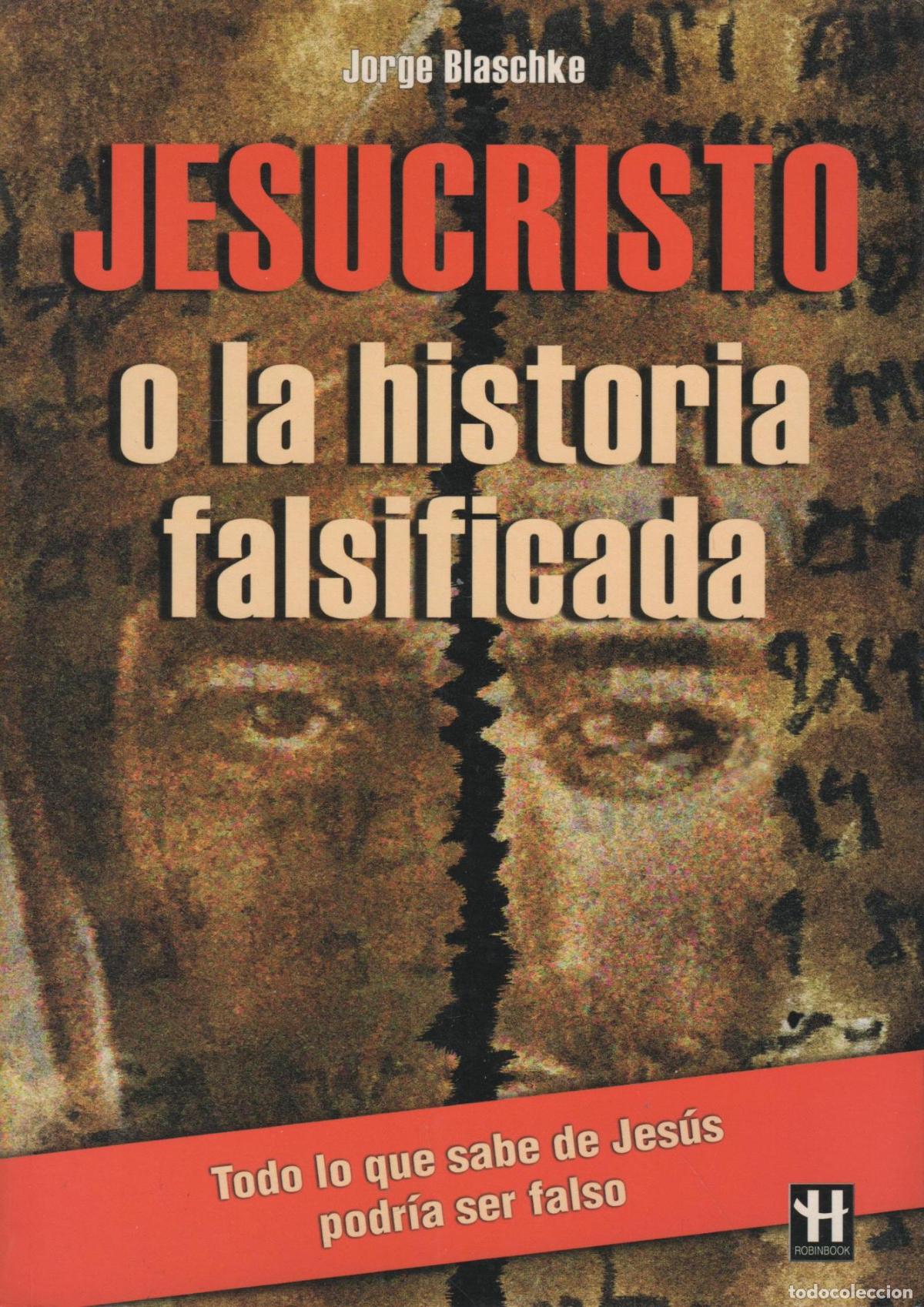 Libros: JESUCRISTO O LA HISTORIA FALSIFICADA. TODO LO QUE SE SABE DE JES&Uacute;S PODR&Iacute;A SER FALSO JORGE BLASCHKE