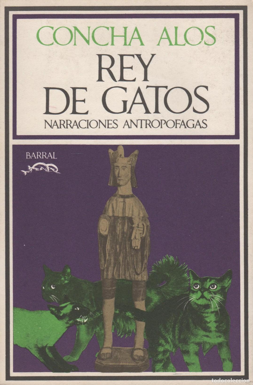 Libros: REY DE GATOS.narraciones antropofagas. Alos,Concha- EDITORIAL: Barral - Alos,Concha-