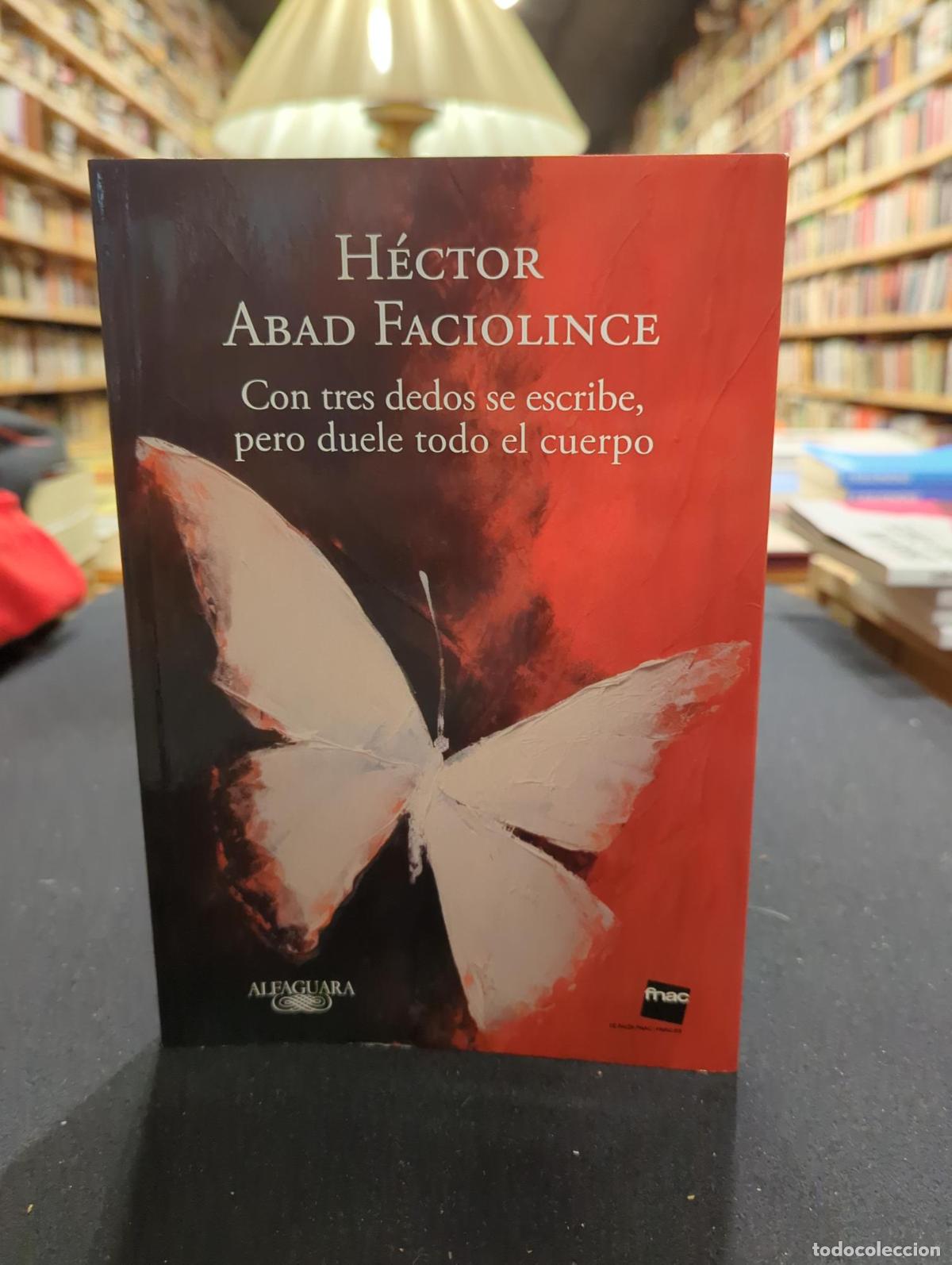 Libros: Con tres dedos se escribe, pero duele todo el cuerpo - H&eacute;ctor Abad Faciolince