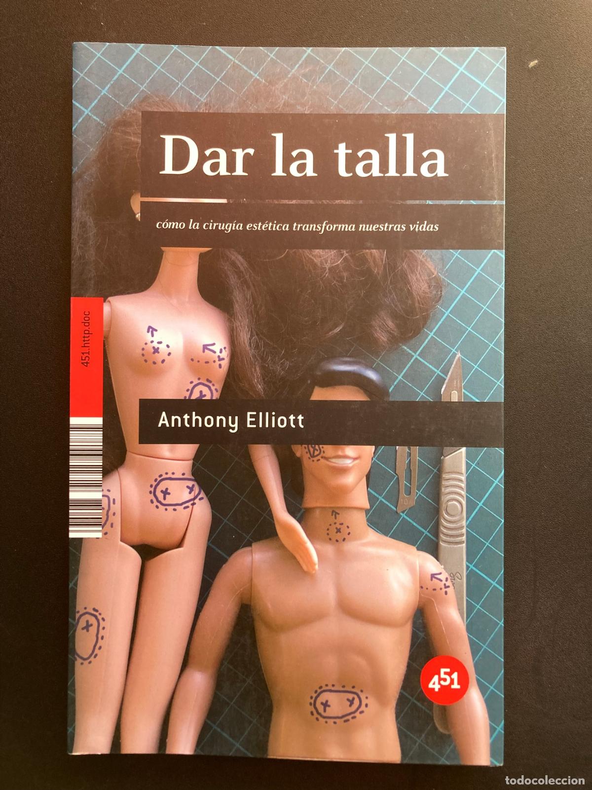 Libros: Anthony Elliott - Dar la talla: C&oacute;mo la cirug&iacute;a est&eacute;tica transforma nuestras vidas