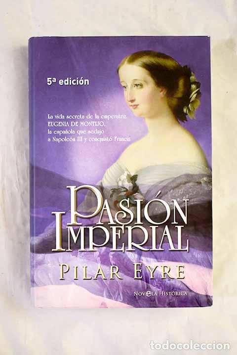 Libros: Pasi&oacute;n imperial: la vida secreta de la emperatriz Eugenia de Montijo.- Eyre, Pilar