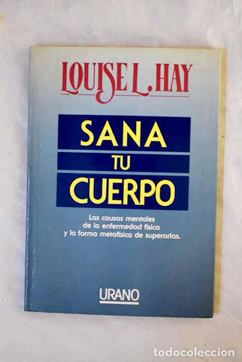Libros: Sana tu cuerpo: las causas mentales de la enfermedad f&iacute;sica y la forma metaf&iacute;sica de superarlas