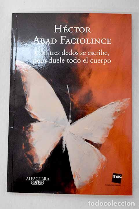 Livres: Con tres dedos se escribe, pero duele todo el cuerpo.- Faciolince Abad, H&eacute;ctor