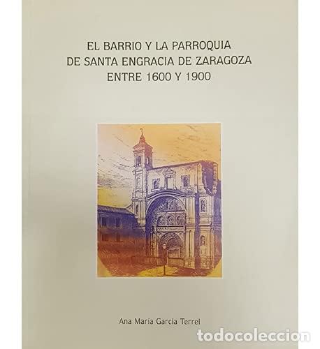 Livres: EL BARRIO Y LA PARROQUIA DE SANTA ENGRACIA DE ZARAGOZA ENTRE 1600 Y 1900 - Garc&iacute;a Terrel, Ana Mar&iacute;a
