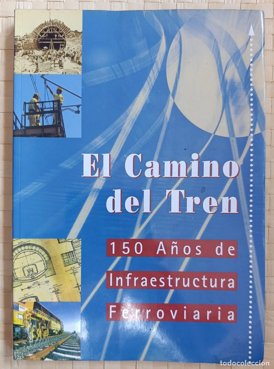 Libros: EL CAMINO DEL TREN. 150 A&Ntilde;OS DE INFRAESTRUCTURA FERROVIARIA