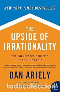 Libros: THE UPSIDE OF IRRATIONALITY. THE UNEXPECTED BENFITS OF DEFYING LOGIC - DAN ARIELY