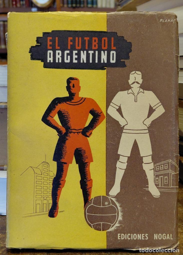 Libros: EL FUTBOL ARGENTINO. Direcci&oacute;n y realizaci&oacute;n Alfonso Rey. Pr&oacute;logo y glosas de Pablo Rojas Paz...