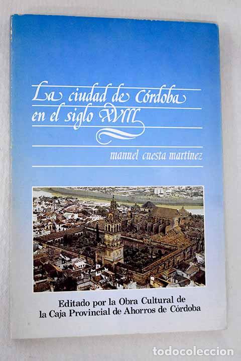 Libri di seconda mano: La ciudad de C&oacute;rdoba en el siglo XVIII.- Cuesta Mart&iacute;nez, Manuel