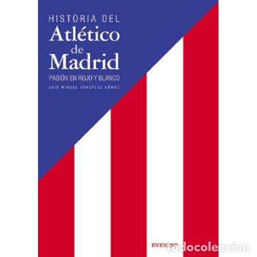 Libros: HISTORIA DEL ATL&Eacute;TICO DE MADRID. PASI&Oacute;N EN ROJO Y BLANCO - LUIS MIGUEL GONZ&Aacute;LEZ L&Oacute;PEZ