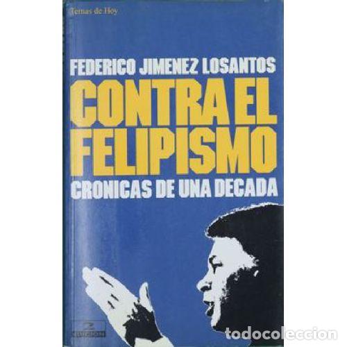 B&uuml;cher: CONTRA EL FELIPISMO. CRONICAS DE UNA DECADA - FEDERICO JIMENEZ LOSANTOS