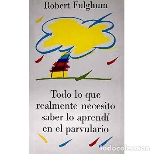 books: TODO LO QUE REALMENTE NECESITO SABER LO APRENDI EN EL PARVULARIO - ROBERT FULGHUM