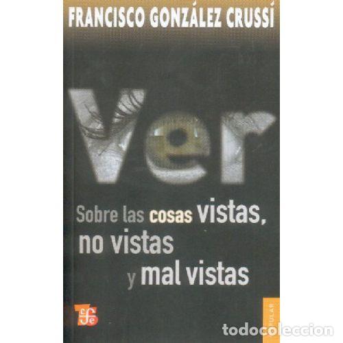 Libros: VER. SOBRE LAS COSAS VISTAS, NO VISTAS Y MAL VISTAS - FRANCISCO GONZALEZ CRUSSI