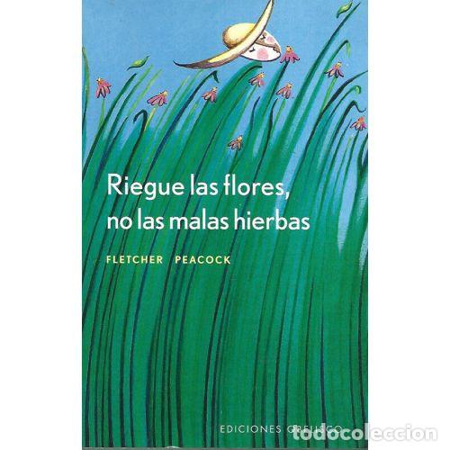 Libros: RIEGUE LAS FLORES NO LAS MALAS HIERBAS - FLETCHER PEACOCK - Foto 1