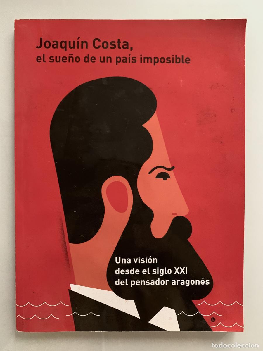 Libros: JOAQU&Iacute;N COSTA, EL SUE&Ntilde;O DE UN PA&Iacute;S IMPOSIBLE (Una visi&oacute;n desde el siglo XXI del pensador aragon&eacute;s) -