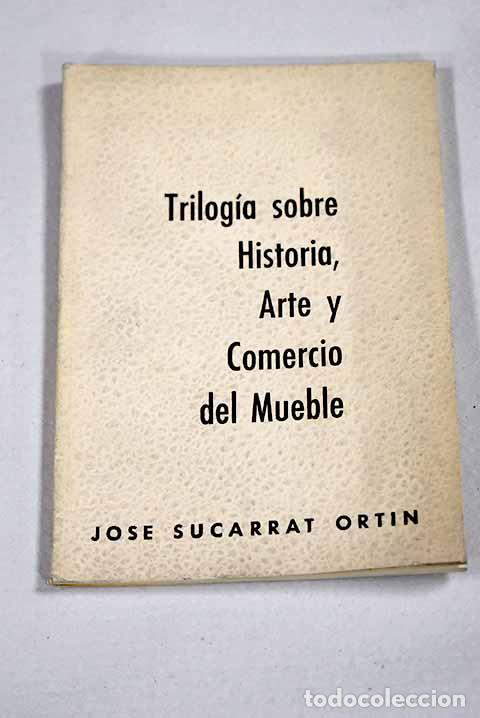 Libri di seconda mano: Trilog&iacute;a sobre historia, arte y comercio del mueble.- Sucarrat Ort&iacute;n, Jos&eacute;