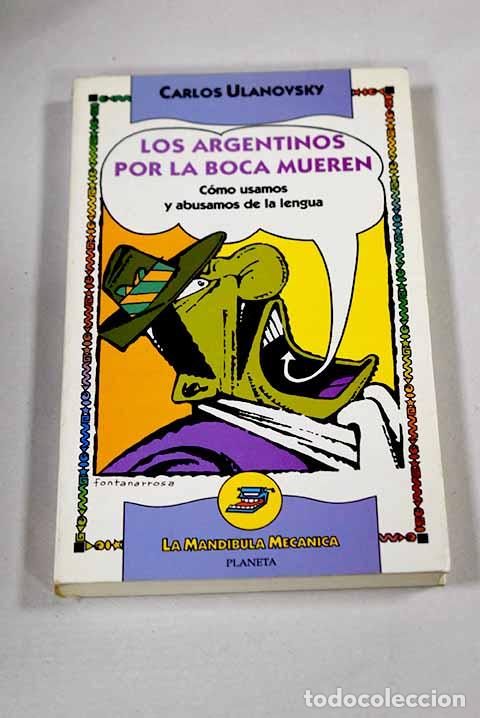 Libri di seconda mano: Los argentinos por la boca mueren: c&oacute;mo usamos y abusamos de la lengua.- Ulanovsky, Carlos