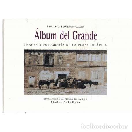 Libri di seconda mano: &Aacute;lbum del Grande. Im&aacute;gen y fotograf&iacute;a de la plaza de &Aacute;vila - Jes&uacute;s Mar&iacute;a Jos&eacute; Sanchidri&aacute;n Gallego