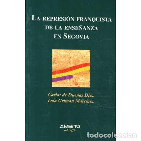 B&uuml;cher: La represi&oacute;n franquista de la ense&ntilde;anza en Segovia - Carlos de Due&ntilde;as D&iacute;ez / Lola Grimau Mart&iacute;nez