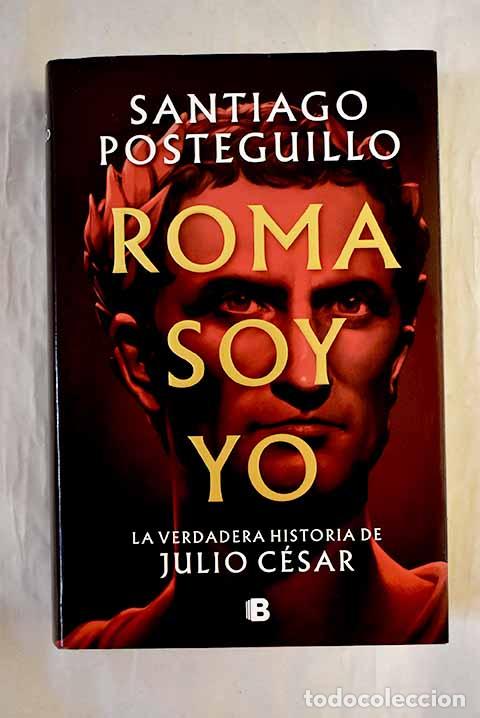B&uuml;cher: Roma soy yo: la verdadera historia de Julio C&eacute;sar.- Posteguillo, Santiago