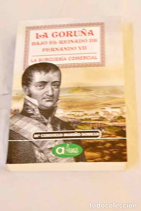 Livros em segunda m&atilde;o: La Coru&ntilde;a bajo el reinado de Fernando VII: la burgues&iacute;a comercial.- Mari&ntilde;o Bobillo, Mar&iacute;a Consuelo