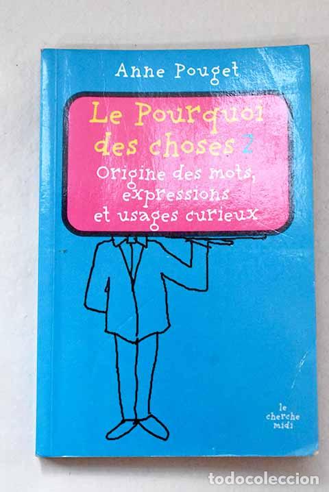 Libros: Le pourquoi des choses, Tomo II origine des mots, expressions et usages curieux.- Pouget, Anne