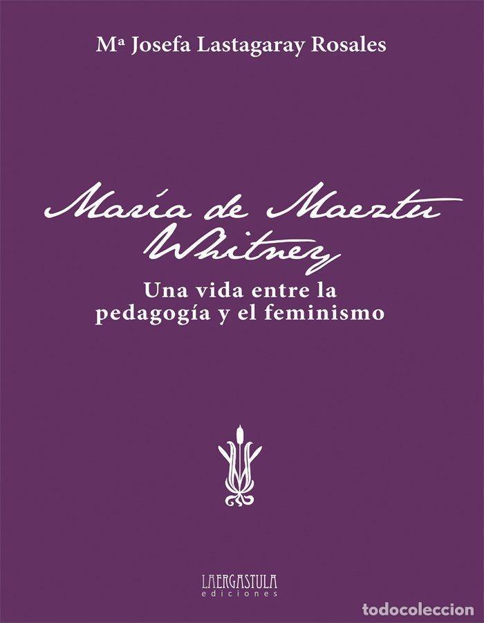 B&uuml;cher: MAR&Iacute;A DE MAEZTU WHITNEY. UNA VIDA ENTRE LA PEDAGOG&Iacute;A Y EL FEMINISMO - LASTAGARAY ROSALES, MAR&Iacute;A JOSE