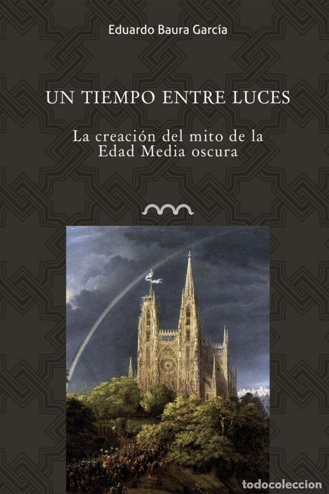 Libros: UN TIEMPO ENTRE LUCES. LA CREACI&Oacute;N DEL MITO DE LA EDAD MEDIA OSCURA - BAURA GARC&Iacute;A, EDUARDO
