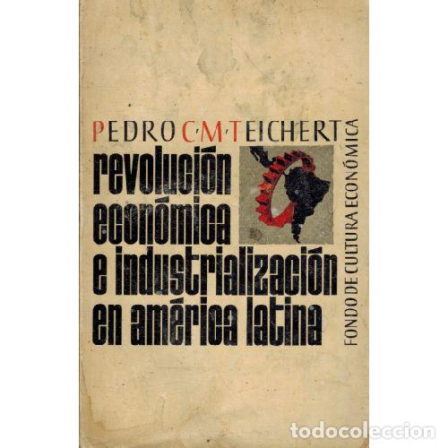 Libros: REVOLUCION ECONOMICA E INDUSTRIALIZACION EN AMERICA LATINA - PEDRO C. M. TEICHERT