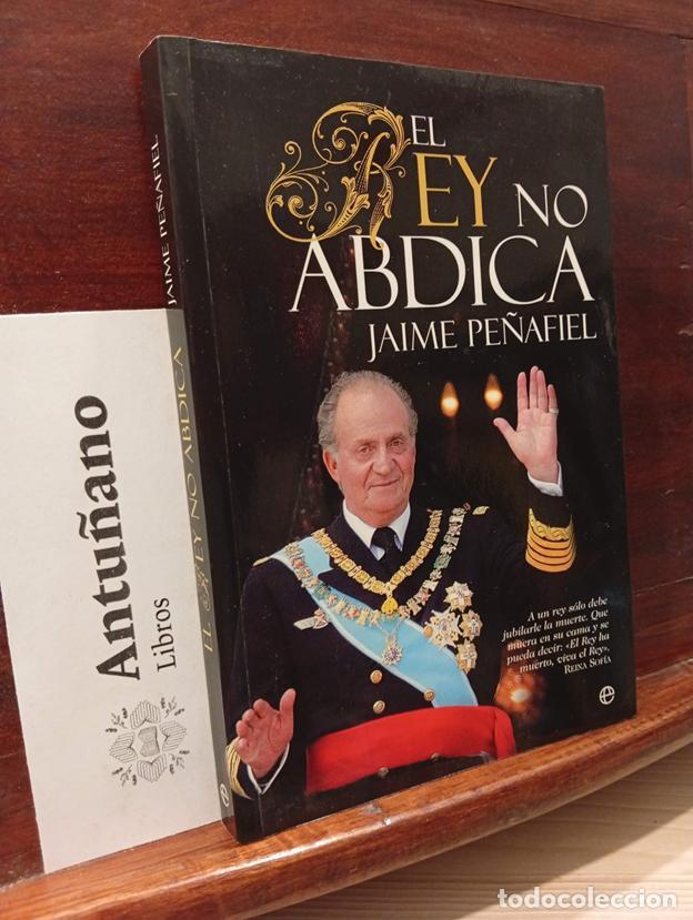 Libros: El rey no abdica : a un rey s&oacute;lo debe jubilarle la muerte : que muera en su cama y se pueda decir, e