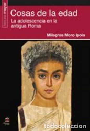 Libros: COSAS DE LA EDAD . LA ADOLESCENCIA EN LA ANTIGUA ROMA - MORO IPOLA , MILAGROS