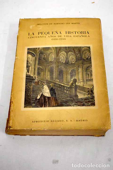 Libros: La peque&ntilde;a historia: cincuenta a&ntilde;os de vida espa&ntilde;ola, 1880-1930.- Almagro San Mart&iacute;n, Melchor