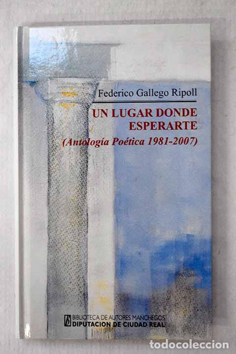 Livres: Un lugar donde esperarte: (antolog&iacute;a po&eacute;tica 1981-2007).- Gallego Ripoll, Federico